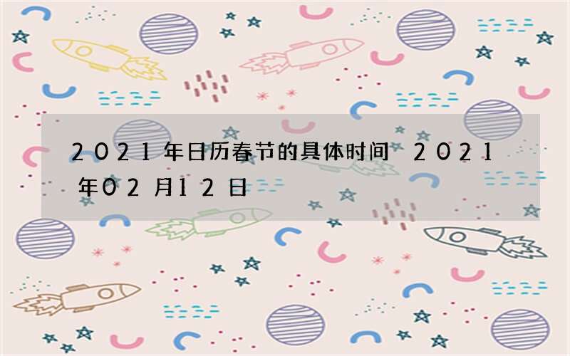 2021年日历春节的具体时间 2021年02月12日